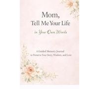 Mom, Tell Me Your Life in Your Own Words: A Guided Memory Journal of 250 prompts to Preserve Your Story, Wisdom, and Love