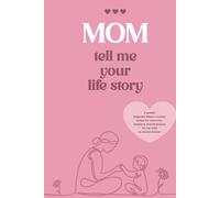 MOM TELL ME YOUR LIFE STORY: A guided keepsake where a mother writes her memories, emotions, and life lessons for her child to cherish forever