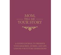 MOM, TELL ME YOUR STORY: A Guided Journal to Preserve Your Memories, Stories, and Life Lessons for Future Generations