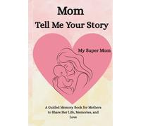 Mom, Tell Me Your Story: A Guided Memory Book for Mothers to Share Her Life, Memories, and Love