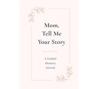 Mom, Tell Me Your Story: A Guided Memory Journal to Share Your Life, Love and Family Memories