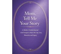 Mom, Tell Me Your Story: A Mother’s Guided Journal with Prompts to Share Her Life, Love, Memories, and Legacy