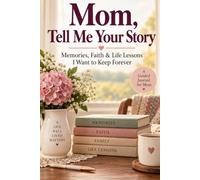 Mom, Tell Me Your Story: Memories, Faith , and Life Lessons I Want to Keep Forever