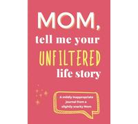 Mom, Tell Me Your Unfiltered Life Story: A Funny and Honest Guided Journal for Mom - Real-Life Prompts, Questionable Advice, and Keepsake Memories