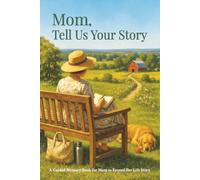 Mom, Tell Us Your Story: A Guided Memory Book for Mothers to Record Their Life, Lessons and Legacy