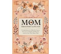 Mom, This is Why I Love You: A Guided Journal to Help You Express Your Love, Gratitude, and Memories with the Ones Who Matter Most