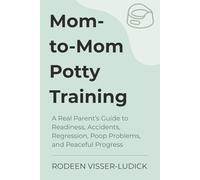 Mom-to-Mom Potty Training: A Real Parent’s Guide to Readiness, Accidents, Regression, Poop Problems, and Peaceful Progress