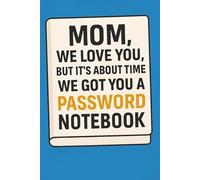 Mom, We Love You - But It’s About Time We Got You a Password Notebook: A Funny and Thoughtful Mother’s Day Gift to Help Mom Organize Her Online Life