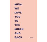 mom, we love you to the moon and back: A Fill-in-the-Blank Gift Book to Show Mom Love, Appreciation, and Special Memories, by the family