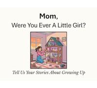 Mom, Were You Ever A Little Girl?: Tell Us Your Stories About Growing Up