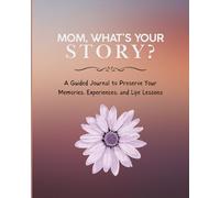 Mom, what's your story?: A Guided Journal to Preserve Your Memories, Experiences, and Life Lessons