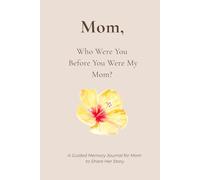 Mom, Who Were You Before You Were My Mom?: A Guided Memory Journal for Mom to Share Her Life Story - Open-Ended Questions, Gentle Prompts, and Space to Write Freely
