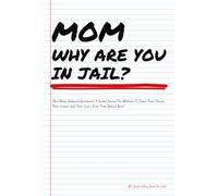 Mom Why Are You In Jail?: (And Other Awkward Questions): A Guided Journal For Mothers To Share Their Stories, Their Lessons and Their Love - Even From Behind Bars!