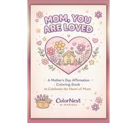 Mom, You Are Loved: A Mother’s Day Coloring Book with Heartfelt Affirmations for Relaxation, Stress Relief, and Meaningful Gifting: A Mother’s Day ... Coloring Book to Celebrate the Heart of Mom