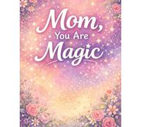 Mom You Are Magic: Everyday Mom Appreciation Coloring Book with Affirmations and Relaxing Floral Designs to Celebrate the Love, Strength, and Magic of Moms