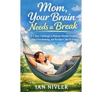 Mom, Your Brain Needs a Break: A 7-Day Challenge to Release Mental Overload, Stop Overthinking, and Reclaim Calm & Energy