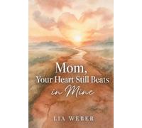 Mom, Your Heart Still Beats in Mine: Letting Go of the Pain, Holding On to the Love