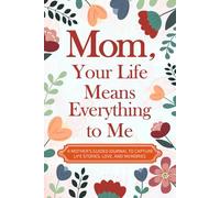 Mom, Your Life Means Everything to Me: A Mother’s Guided Journal to Capture Life Stories, Love, and Memories