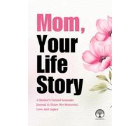 Mom, Your Life Story: A Mother’s Guided Keepsake Journal to Share Her Memories, Love, and Legacy
