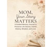 Mom, Your Story Matters: A Guided Memory Journal to Preserve Life Stories, Family History, Wisdom, and Love