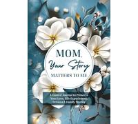 Mom, Your Story Matters to Me: A Guided Journal to Preserve Your Love, Life Experiences, Dreams & Family Stories