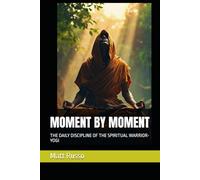 MOMENT BY MOMENT: THE DAILY DISCIPLINE OF THE SPIRITUAL WARRIOR-YOGI