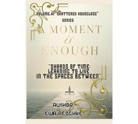 "Moment is Enough" VOLUME VI “Shattered Hourglass” Series: "Shards of Time: Learning to Live in the Spaces Between"