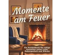 Momente am Feuer: Ausmalbuch mit Kaminszenen, Lagerfeuern und Feuer-Mandalas | Entspannende Auszeiten voller Wärme, Licht und Geborgenheit für Erwachsene