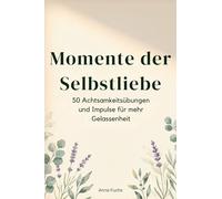 Momente der Selbstliebe: 50 Achtsamkeitsübungen und Impulse für mehr Gelassenheit