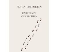 Momente die bleiben: Ein Leben in Geschichten