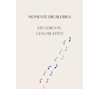 Momente die bleiben: Ein Leben in Geschichten