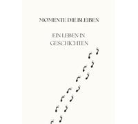 Momente die bleiben: Ein Leben in Geschichten