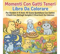 Momenti Con Gatti Teneri Libro Da Colorare Per Bambini 4-8 Anni: 40 Scene Quotidiane Con Gattini E Gatti Con Dettagli Semplici E Divertenti Da Colorare