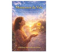 Momentos da Vida: Como Transformamos Dor, Silêncio e Alegria em Significado