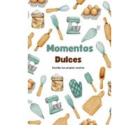 Momentos dulces, Recetario para escribir tus propias recetas.: Un cuaderno en blanco para anotar, crear y guardar tus recetas dulces favoritas.