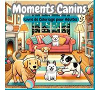 Moments Canins - Livre de Coloriage pour Adultes: 50 illustrations adorables de chiens pour se détendre et soulager le stress
