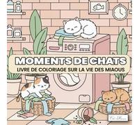 Moments de Chats Livre de coloriage sur la vie des miaous: Une collection artistique pleine de charme félin, entre détente, créativité et moments de bien-être à colorier.