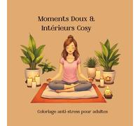 Moments Doux & Intérieurs Cosy coloriage anti-stress pour adultes: Scènes apaisantes, filles en pleine détente, intérieurs chaleureux et détaillés pour se relaxer, se recentrer et lâcher prise