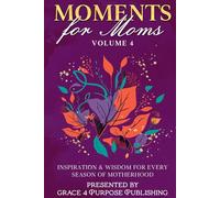 Moments for Moms Volume 4: Inspiration and Wisdom for Every Season of Motherhood