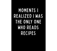 MOMENTS I REALIZED I WAS THE ONLY ONE WHO READS RECIPES: Funny Baker Notebook | Recipe Journal, Cooking Notes & Kitchen Planner | 6 x 9 in | 102 Blank Lined Pages