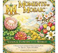 MOMENTS IN MOSAIC: National Flowers of the World: A Mosaic-Inspired Stained-Glass Coloring Book for Ages 8+, Teens, and Adults
