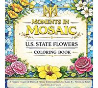 MOMENTS IN MOSAIC: U.S. State Flowers: A Mosaic-Inspired Stained-Glass Coloring Book for Ages 8+, Teens, and Adults
