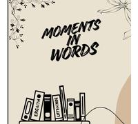 MOMENTS IN WORDS: A Personal Journal for Thoughts, Memories and Reflections