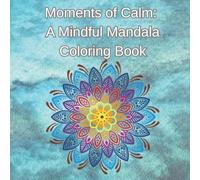 Moments of Calm: A Mindful Mandala Coloring Book: A Mindful Coloring Book for Adults, Teens and Children