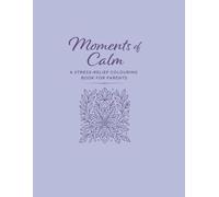 Moments Of Calm: A Stress-Relief Colouring Book for Parents