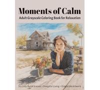 Moments of Calm Adult Grayscale Coloring Book For Relaxation: 50 Cozy Rural Scenes • Peaceful Living • Grayscale Artwork • Mindfulness (Relaxing Country Scenes)