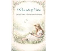 Moments of Calm: An Anti-Stress Coloring Book for Women Relaxing Designs for Mindfulness, Nature & Self-Care