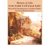 Moments of Calm: Country Cottage Life Peaceful Farmhouses, Garden Paths & Cozy Rural Scenes: 50 Images of Grayscale Artwork - Mindful, Calm, Tranquil