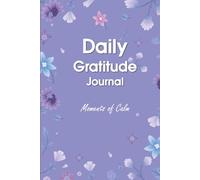 Moments of Calm Gratitude Journal: Daily Mindfulness & Wellness Notebook with Inspirational Prompts: Cultivating Peace, Joy, and Mindful Living One Day at a Time.