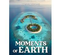 Moments of Earth Photography Book: Experience The Majestic Beauty Of Our Planet Through Breathtaking Real Life Photography